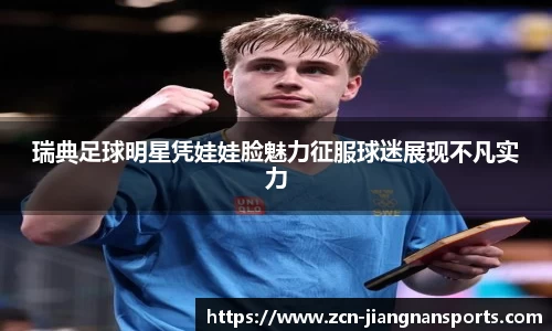 瑞典足球明星凭娃娃脸魅力征服球迷展现不凡实力