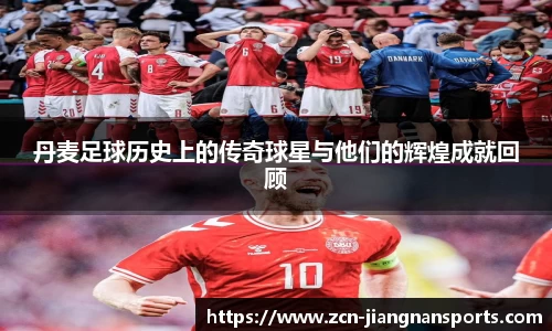 丹麦足球历史上的传奇球星与他们的辉煌成就回顾